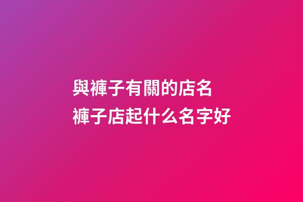 與褲子有關的店名 褲子店起什么名字好-第1張-店鋪起名-玄機派